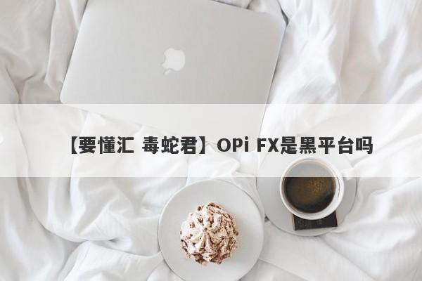 【要懂汇 毒蛇君】OPi FX是黑平台吗
-第1张图片-要懂汇圈网