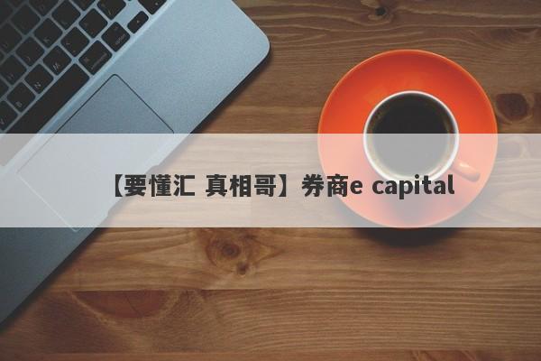 【要懂汇 真相哥】券商e capital
-第1张图片-要懂汇圈网