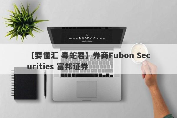 【要懂汇 毒蛇君】券商Fubon Securities 富邦证券
-第1张图片-要懂汇圈网