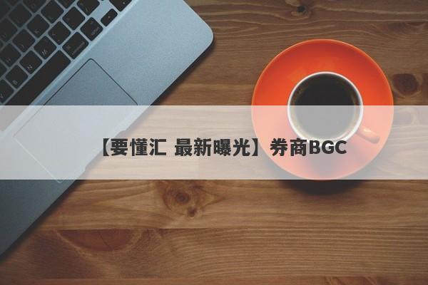 【要懂汇 最新曝光】券商BGC
-第1张图片-要懂汇圈网