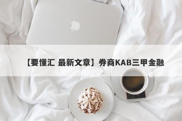 【要懂汇 最新文章】券商KAB三甲金融
-第1张图片-要懂汇圈网