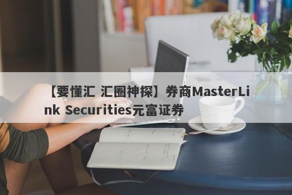 【要懂汇 汇圈神探】券商MasterLink Securities元富证券
-第1张图片-要懂汇圈网