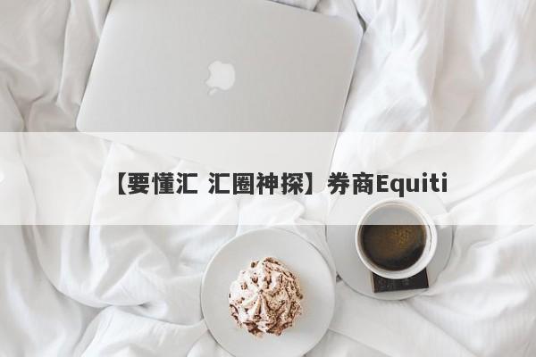 【要懂汇 汇圈神探】券商Equiti
-第1张图片-要懂汇圈网