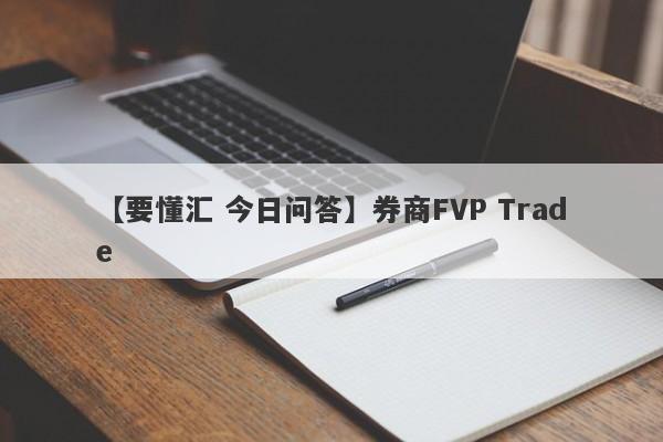 【要懂汇 今日问答】券商FVP Trade
-第1张图片-要懂汇圈网