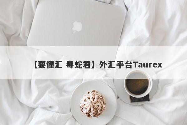 【要懂汇 毒蛇君】外汇平台Taurex
-第1张图片-要懂汇圈网