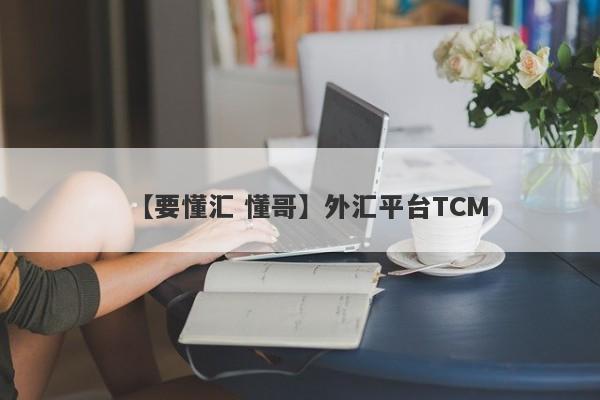 【要懂汇 懂哥】外汇平台TCM
-第1张图片-要懂汇圈网