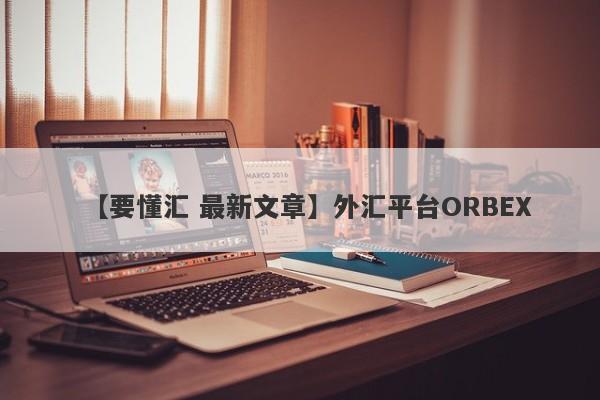 【要懂汇 最新文章】外汇平台ORBEX
-第1张图片-要懂汇圈网