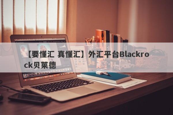 【要懂汇 真懂汇】外汇平台Blackrock贝莱德
-第1张图片-要懂汇圈网