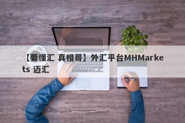 【要懂汇 真相哥】外汇平台MHMarkets 迈汇
-第1张图片-要懂汇圈网