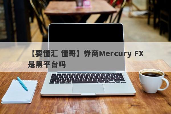 【要懂汇 懂哥】券商Mercury FX是黑平台吗
-第1张图片-要懂汇圈网