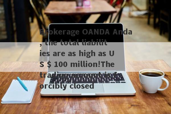 Brokerage OANDA Anda, the total liabilities are as high as US $ 100 million!The trading account is forcibly closed-第1张图片-要懂汇圈网