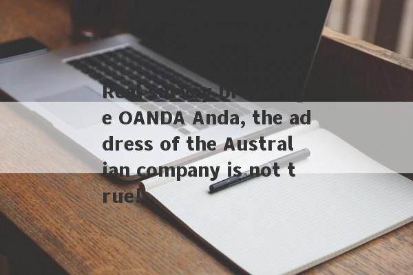 Real survey brokerage OANDA Anda, the address of the Australian company is not true!-第1张图片-要懂汇圈网