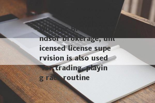 Windsor Brokers's Windsor brokerage, unlicensed license supervision is also used for trading, playing race routine-第1张图片-要懂汇圈网