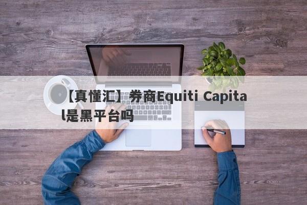 【真懂汇】券商Equiti Capital是黑平台吗
-第1张图片-要懂汇圈网