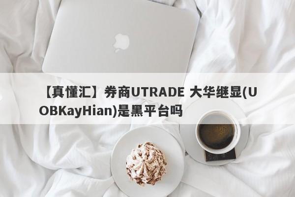 【真懂汇】券商UTRADE 大华继显(UOBKayHian)是黑平台吗
-第1张图片-要懂汇圈网