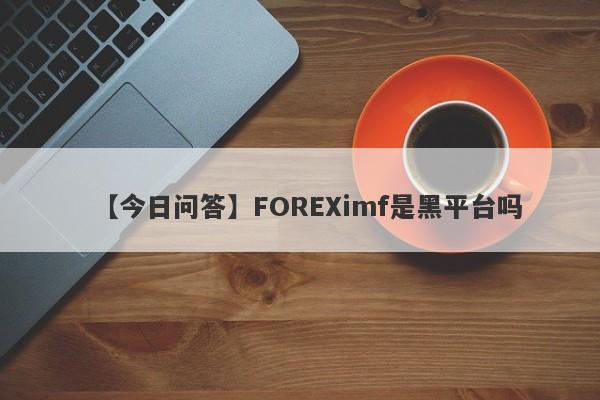 【今日问答】FOREXimf是黑平台吗
-第1张图片-要懂汇圈网