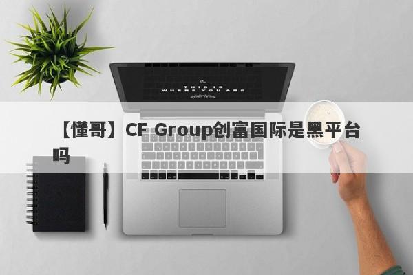 【懂哥】CF Group创富国际是黑平台吗
-第1张图片-要懂汇圈网