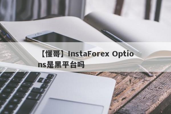 【懂哥】InstaForex Options是黑平台吗
-第1张图片-要懂汇圈网