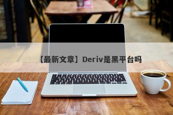 【最新文章】Deriv是黑平台吗
-第1张图片-要懂汇圈网