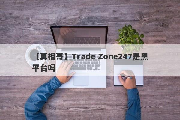 【真相哥】Trade Zone247是黑平台吗
-第1张图片-要懂汇圈网