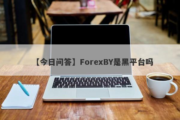 【今日问答】ForexBY是黑平台吗
-第1张图片-要懂汇圈网