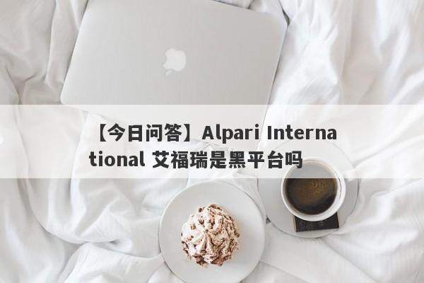 【今日问答】Alpari International 艾福瑞是黑平台吗
-第1张图片-要懂汇圈网