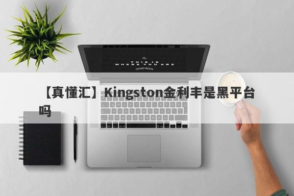 【真懂汇】Kingston金利丰是黑平台吗
-第1张图片-要懂汇圈网