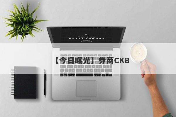 【今日曝光】券商CKB
-第1张图片-要懂汇圈网