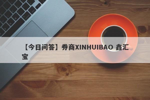 【今日问答】券商XINHUIBAO 鑫汇宝
-第1张图片-要懂汇圈网