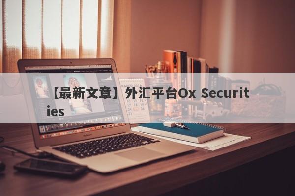 【最新文章】外汇平台Ox Securities
-第1张图片-要懂汇圈网