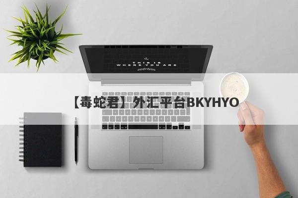 【毒蛇君】外汇平台BKYHYO
-第1张图片-要懂汇圈网