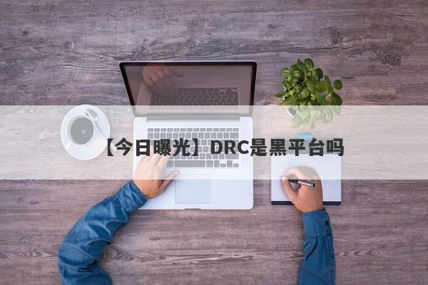 【今日曝光】DRC是黑平台吗
-第1张图片-要懂汇圈网