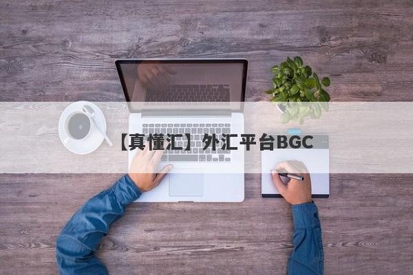 【真懂汇】外汇平台BGC
-第1张图片-要懂汇圈网