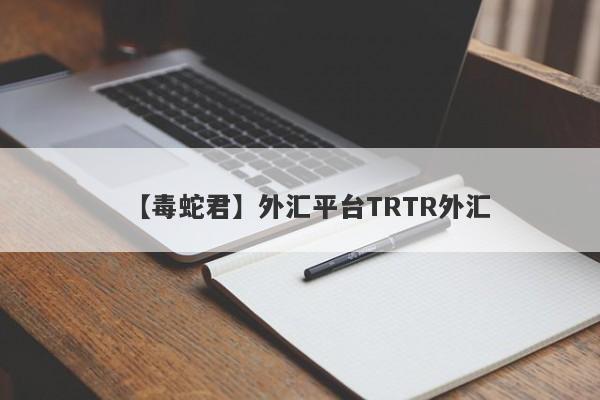 【毒蛇君】外汇平台TRTR外汇
-第1张图片-要懂汇圈网