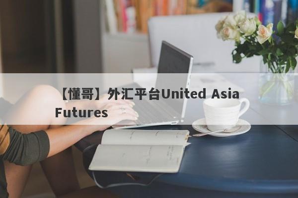 【懂哥】外汇平台United Asia Futures
-第1张图片-要懂汇圈网