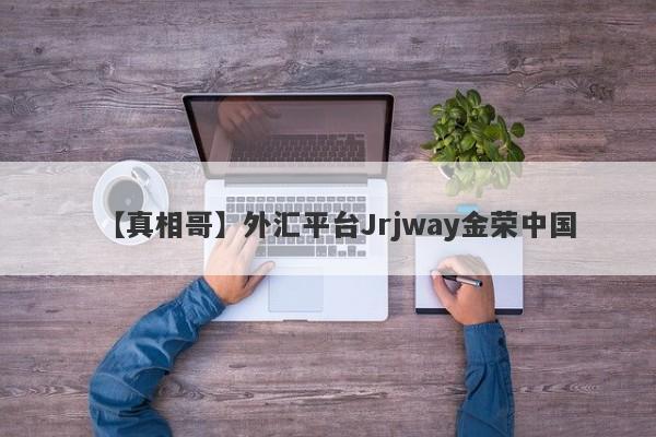 【真相哥】外汇平台Jrjway金荣中国
-第1张图片-要懂汇圈网