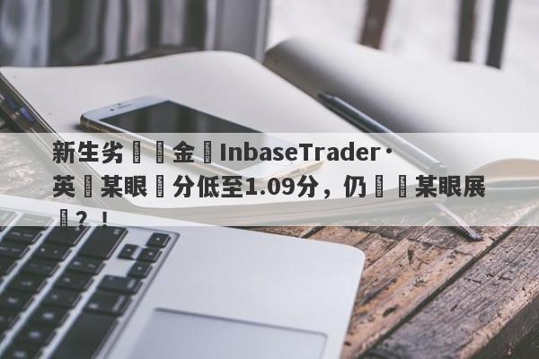 新生劣質資金盤InbaseTrader·英匯某眼評分低至1.09分，仍參與某眼展會？！-第1张图片-要懂汇圈网