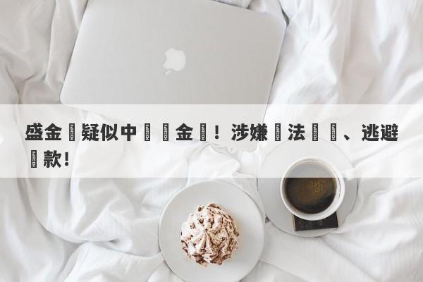 盛金網疑似中韓資金盤！涉嫌違法經營、逃避稅款！-第1张图片-要懂汇圈网