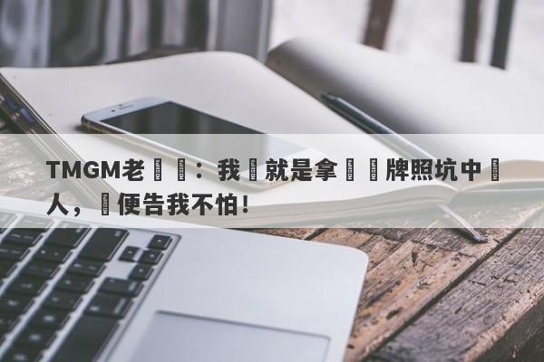 TMGM老闆說：我們就是拿島國牌照坑中國人，隨便告我不怕！-第1张图片-要懂汇圈网