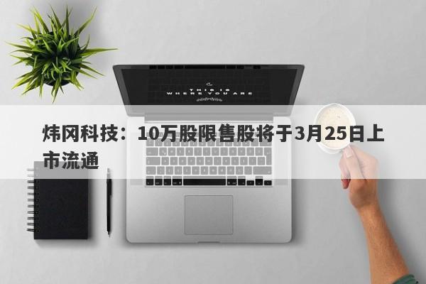 炜冈科技：10万股限售股将于3月25日上市流通-第1张图片-要懂汇圈网