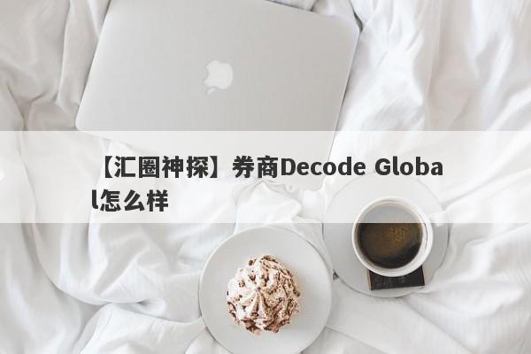 【汇圈神探】券商Decode Global怎么样
-第1张图片-要懂汇圈网