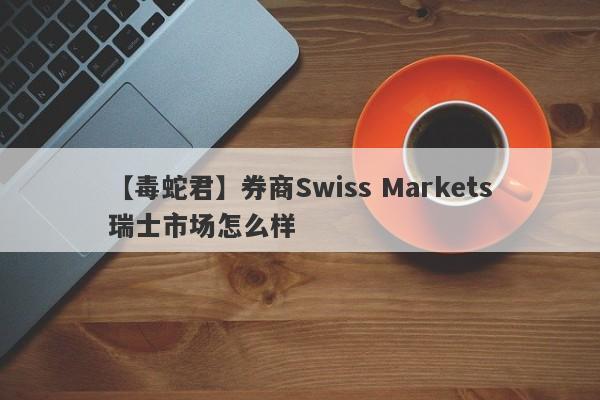 【毒蛇君】券商Swiss Markets瑞士市场怎么样
-第1张图片-要懂汇圈网