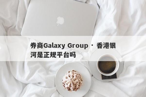 券商Galaxy Group · 香港银河是正规平台吗-第1张图片-要懂汇圈网