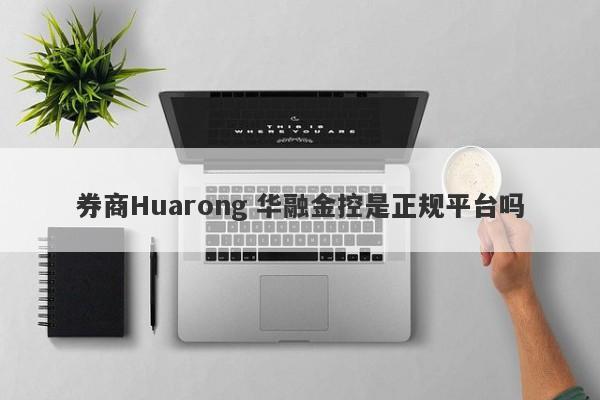 券商Huarong 华融金控是正规平台吗-第1张图片-要懂汇圈网