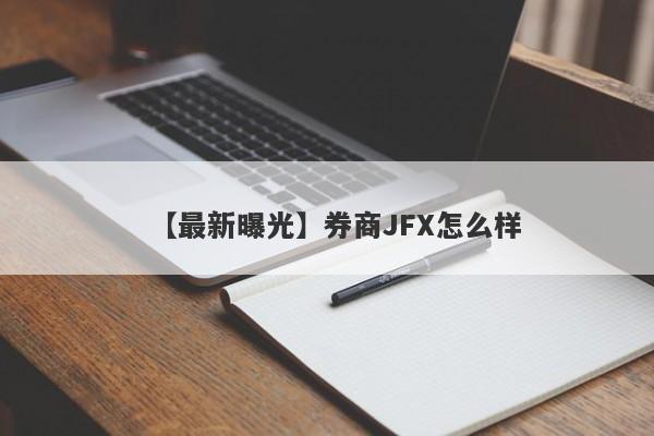 【最新曝光】券商JFX怎么样
-第1张图片-要懂汇圈网