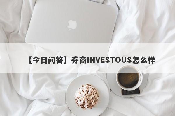 【今日问答】券商INVESTOUS怎么样
-第1张图片-要懂汇圈网