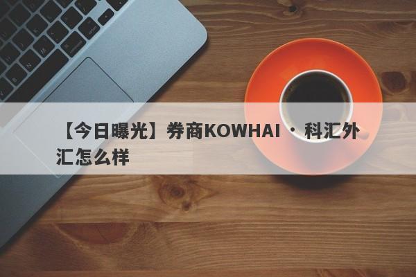 【今日曝光】券商KOWHAI · 科汇外汇怎么样
-第1张图片-要懂汇圈网