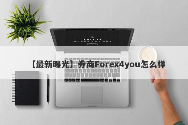 【最新曝光】券商Forex4you怎么样
-第1张图片-要懂汇圈网