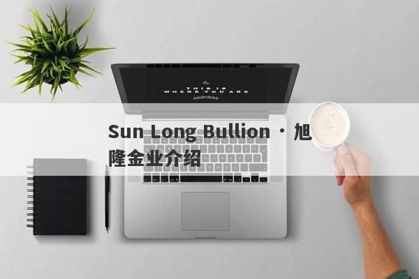 Sun Long Bullion · 旭隆金业介绍-第1张图片-要懂汇圈网