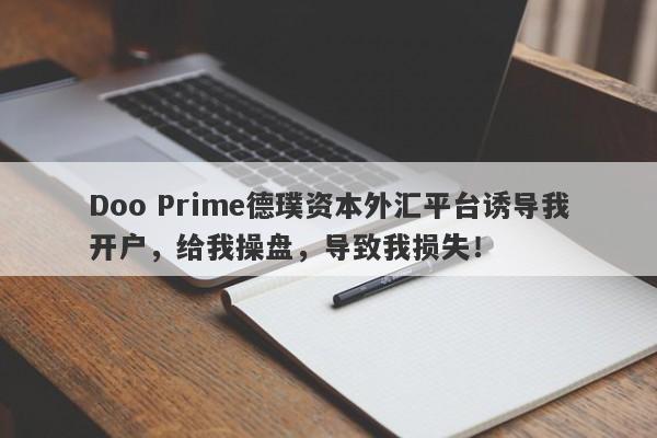 Doo Prime德璞资本外汇平台诱导我开户，给我操盘，导致我损失！-第1张图片-要懂汇圈网